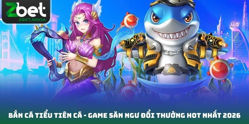 Bắn Cá Tiểu Tiên Cá - Game Săn Ngư Đổi Thưởng Hot Nhất 2026