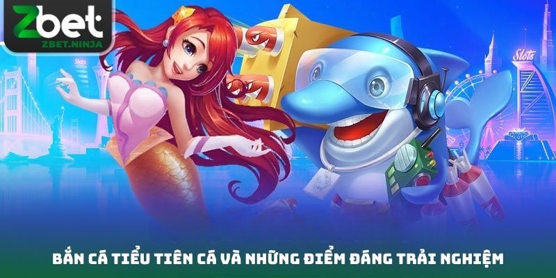 Bắn cá tiểu tiên cá và những điểm đáng trải nghiệm