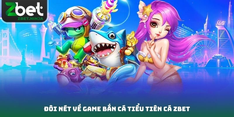 Đôi nét về game bắn cá tiểu tiên cá Zbet