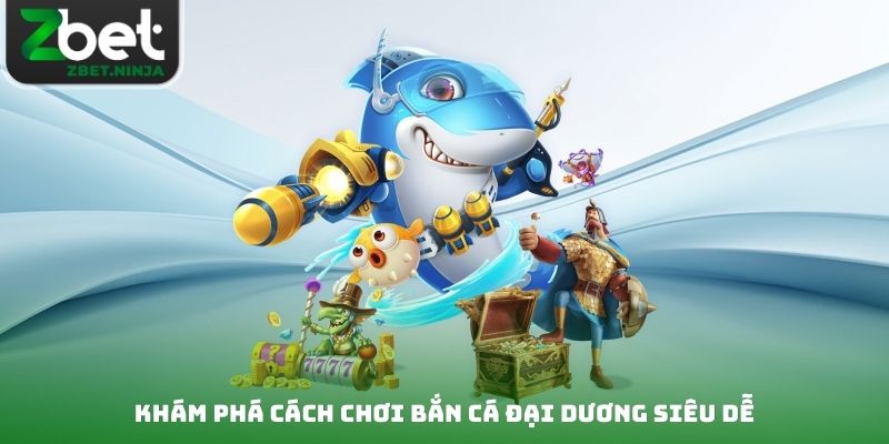 Khám phá cách chơi bắn cá đại dương siêu dễ