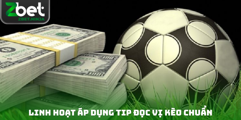 Linh hoạt áp dụng tip đọc vị kèo chuẩn