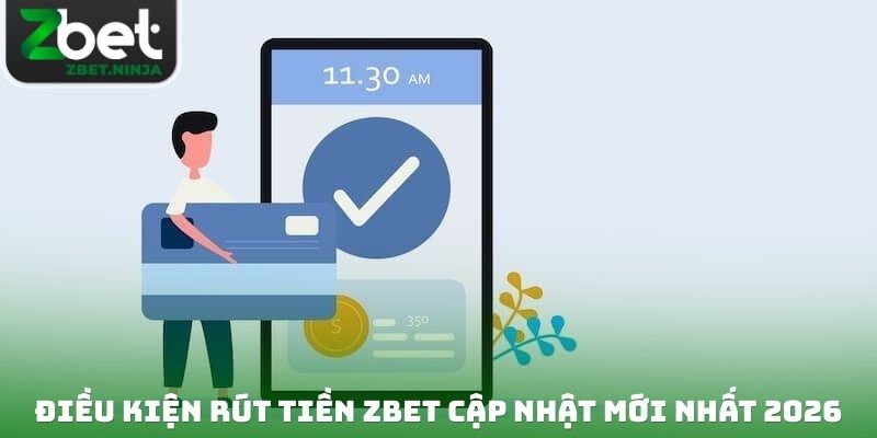 Tổng hợp những điều kiện rút tiền ZBET cập nhật mới nhất 2026
