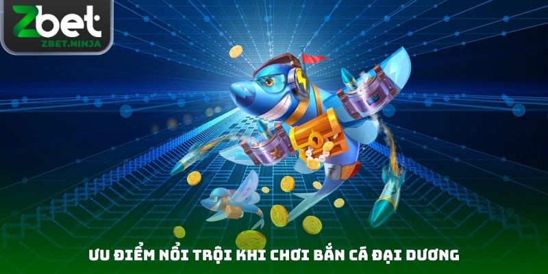 Ưu điểm nổi trội khi chơi bắn cá đại dương